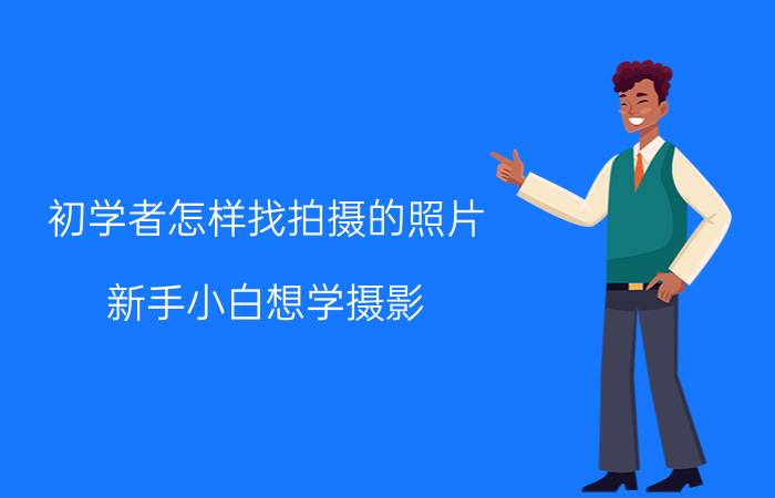 初学者怎样找拍摄的照片 新手小白想学摄影，有什么推荐的学习渠道么？